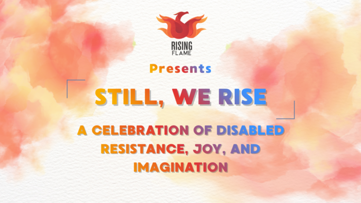 A textured white background covered in large watercolor-style red, orange, and peach cloud-like washes. At the top center is the Rising Flame logo. Below, colorful text reads: “Presents STILL, WE RISE A celebration of disabled resistance, joy, and imagination.” Thin blue corner lines frame the main text on the left and right sides.